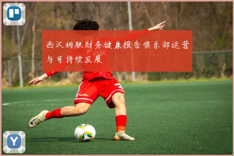 西汉姆联财务健康报告俱乐部运营与可持续发展