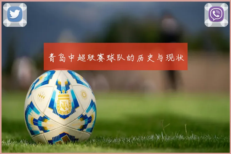 青岛中超联赛球队的历史与现状