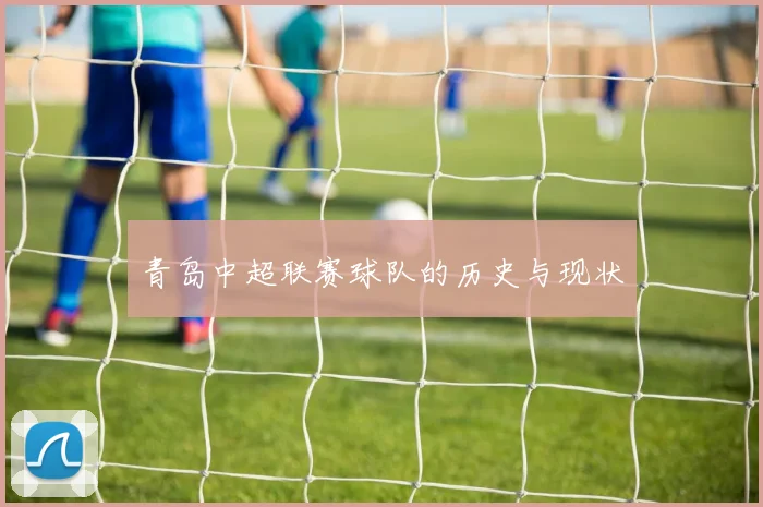 青岛中超联赛球队的历史与现状
