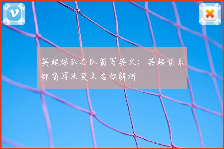 英超球队各队简写英文：英超俱乐部简写及英文名称解析