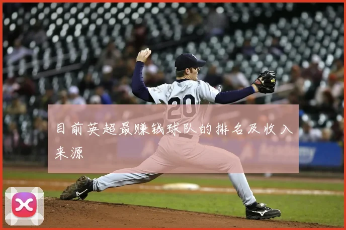 目前英超最赚钱球队的排名及收入来源