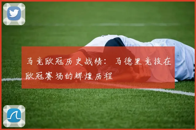 马竞欧冠历史战绩:马德里竞技在欧冠赛场的辉煌历程