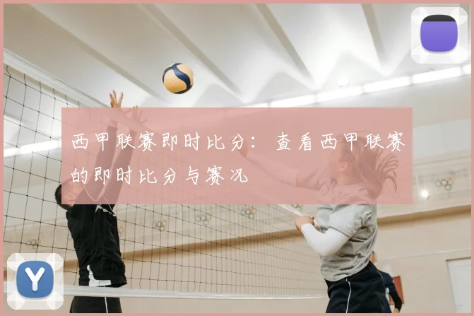 西甲联赛即时比分：查看西甲联赛的即时比分与赛况