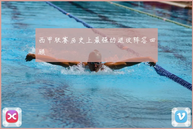 西甲联赛历史上最强的进攻阵容回顾