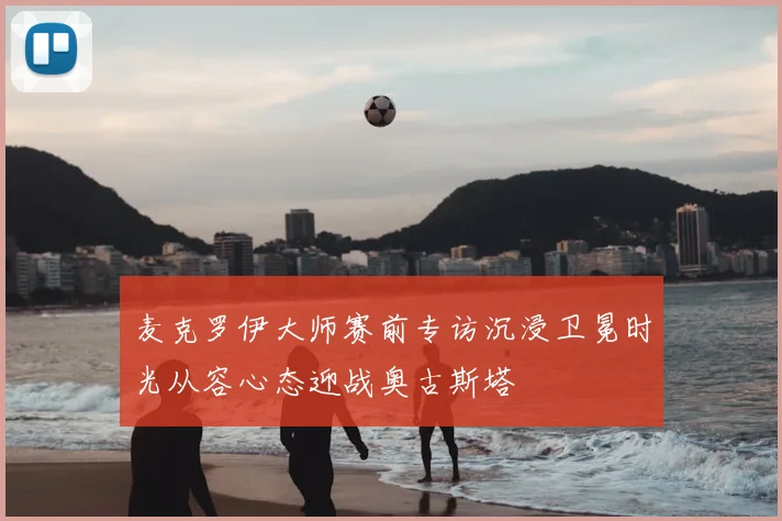 麦克罗伊大师赛前专访沉浸卫冕时光从容心态迎战奥古斯塔